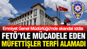 Emniyet Genel Müdürlüğü'nde skandal iddia: FETÖ'yle mücadele eden polisler terfi alamadı