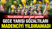 Gece yarısı gözaltıları madenciyi yıldıramadı: Kovuldukları yere geri geldiler