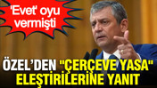 Özgür Özel'den "Çerçeve Yasa" eleştirilerine yanıt: "Evet" oyu vermişti