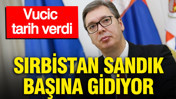 Sırbistan sandık başına gidiyor: Vucic tarih verdi