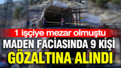 Ankara'daki maden faciasında 9 kişi gözaltına alındı