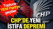 CHP'de yeni istifa depremi: Topluca YENİ Parti'ye geçtiler