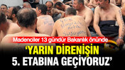 Madenciler 13 gündür Bakanlık önünde: 'Yarın direnişin 5. etabına geçiyoruz'