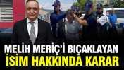 YENİ Parti'den Melih Meriç'i bıçaklayan isim hakkında karar