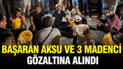 Başaran Aksu ve 3 madenci gözaltına alındı