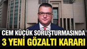 Cem Küçük soruşturmasında 3 kişi daha gözaltına alındı