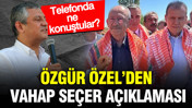 Özgür Özel’den Vahap Seçer açıklaması: Telefonda ne konuştular?