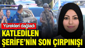 Katledilen Şerife'nin son çırpınışı: Detaylar yürekleri dağladı