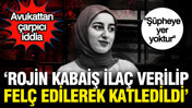 "Rojin Kabaiş ilaç verilip felç edilerek öldürüldü" Avukatından çarpıcı iddia