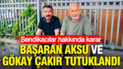 Sendika Başkanı Çakır ve Örgütlenme Uzmanı Aksu tutuklandı