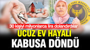 Ucuz ev hayali kabusa döndü: 30 kişiyi 25 milyon lira dolandırdılar