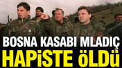 'Bosna Kasabı' Mladi&ccedil; &ouml;ld&uuml;