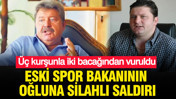 Eski spor bakanının oğluna silahlı saldırı: Üç kurşunla iki bacağından vuruldu