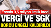 Esnafa 3,5 milyon liralık kredi: Vergi ve SGK borcu engeli kaldırıldı