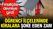 Fırsat&ccedil;ılar devreye girdi: &Ouml;ğrenci il&ccedil;elerinde kiralara &ldquo;yok artık&rdquo; dedirten artış