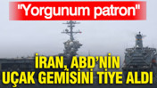 İran, ABD’nin uçak gemisini tiye aldı: Yorgunum patron