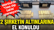 İstanbul'da 'Yasa dışı bahis' operasyonu: 2 şirketin altınlarına el konuldu