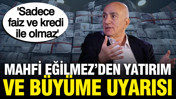 Mahfi Eğilmez'den yatırım ve büyüme uyarısı: Sadece faiz ve kredi ile olmaz