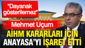 Mehmet Uçum AİHM kararları için Anayasa’yı işaret etti: Dayanak gösterilemez