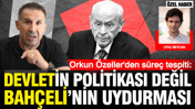 Orkun &Ouml;zeller'den s&uuml;re&ccedil; tespiti: Devletin politikası değil Bah&ccedil;eli'nin uydurması