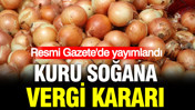 Resmi Gazete'de yayımlandı: Kuru soğana vergi kararı