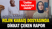 Rojin Kabaiş dosyasında dikkat çeken rapor: “Deliller kaybolmuş olabilir”