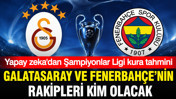 Yapay zeka Galatasaray ve Fenerbahçe’nin Şampiyonlar Ligi rakiplerini açıkladı