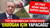 AK Parti'den erken se&ccedil;im tarihi geldi: Erdoğan i&ccedil;in yapacağız