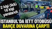 İstanbul’da İETT otobüsü bahçe duvarına çarptı: 2 kişi öldü 16 kişi yaralandı