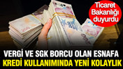 Ticaret Bakanlığı duyurdu: Vergi ve SGK borcu olan esnafa kredi kullanımında kolaylık