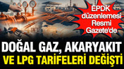 Doğal gaz, akaryakıt ve LPG tarifeleri değişti: EPDK düzenlemesi Resmi Gazete'de