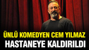 Ünlü komedyen Cem Yılmaz hastaneye kaldırıldı