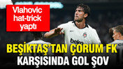 Beşiktaş’tan Çorum FK karşısında gol şov: Vlahovic hat-trick yaptı