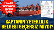Filo Jet faciasında çarpıcı iddia: Kaptanın yeterlilik belgesi geçersiz miydi?