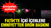 İçki içenlere dron baskını: Emniyet'ten açıklama