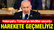 Netenyahu Türkiye’ye tehditler savurdu: Harekete geçmeliyiz