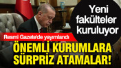 Resmi Gazete'de yayımlandı: Önemli kurumlara sürpriz atamalar... Yeni fakülteler kuruluyor