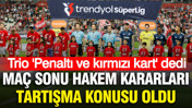 Samsunspor-Fenerbahçe maçına Trio'dan penaltı ve kırmızı kart yorumu