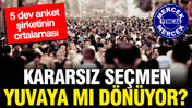 5 anket firmasının sonu&ccedil;ları ortaya &ccedil;ıktı: Kararsız se&ccedil;men yuvaya mı d&ouml;n&uuml;yor?