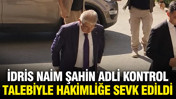 Eski Bakan İdris Naim Şahin adli kontrol talebiyle hakimliğe sevk edildi