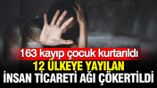 12 ülkeye yayılan insan ticareti ağı çökertildi: 163 kayıp çocuk kurtarıldı