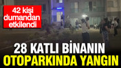 Esenyurt'ta 28 katlı binanın otoparkında yangın: 42 kişi dumandan etkilendi