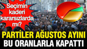 Se&ccedil;imin kaderi kararsızlarda mı? Partiler ağustos ayını bu oranlarla kapattı