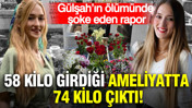 58 kilo girdiği ameliyatta 74 kilo çıktı: Gülşah’ın ölümünde şoke eden rapor