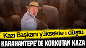Karahantepe'de korkutan kaza: Kazı Başkanı yüksekten düştü