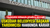 Üsküdar Belediyesi Başkan Yardımcısı hakkında karar