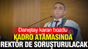 Danıştay kararı bozdu: Kadro atamasında rektör de soruşturulacak