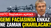 Gemi faciasında enkaz ne zaman çıkarılacak? KKTC Başbakanı açıkladı