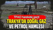 TPAO faaliyetleri hızlandırdı: Trakya’da doğal gaz ve petrol hamlesi