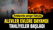 Antalya'da yangın kabusu: Alevler evlere dayandı, tahliyeler başladı